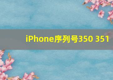 iPhone序列号350 351